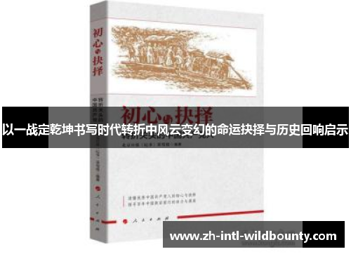 以一战定乾坤书写时代转折中风云变幻的命运抉择与历史回响启示 以一战定乾坤书写时代转折中风云变幻的命运抉择与历史回响启示