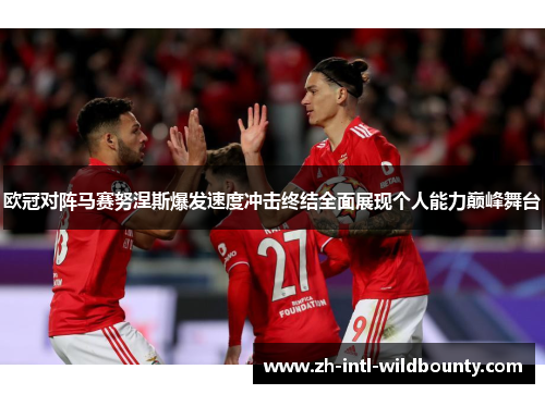 欧冠对阵马赛努涅斯爆发速度冲击终结全面展现个人能力巅峰舞台