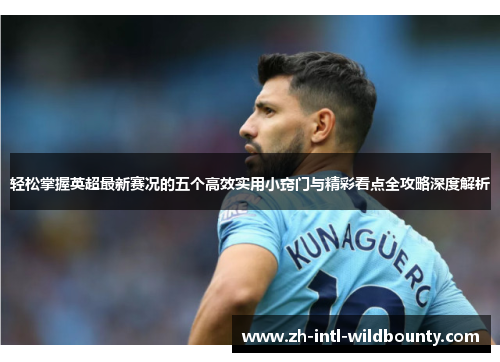 轻松掌握英超最新赛况的五个高效实用小窍门与精彩看点全攻略深度解析 轻松掌握英超最新赛况的五个高效实用小窍门与精彩看点全攻略深度解析