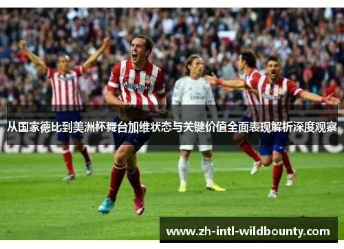 从国家德比到美洲杯舞台加维状态与关键价值全面表现解析深度观察