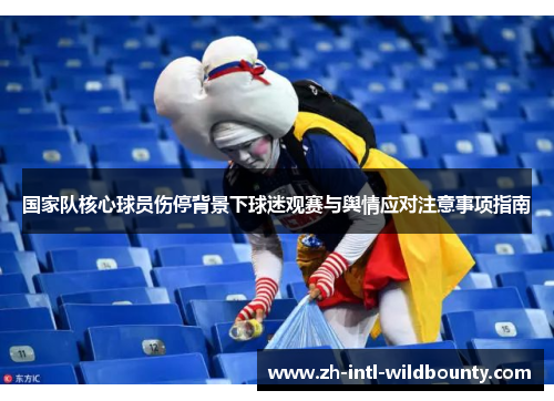 国家队核心球员伤停背景下球迷观赛与舆情应对注意事项指南 国家队核心球员伤停背景下球迷观赛与舆情应对注意事项指南