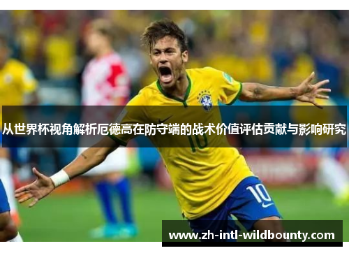 从世界杯视角解析厄德高在防守端的战术价值评估贡献与影响研究 从世界杯视角解析厄德高在防守端的战术价值评估贡献与影响研究