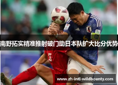 南野拓实精准推射破门助日本队扩大比分优势 南野拓实精准推射破门助日本队扩大比分优势
