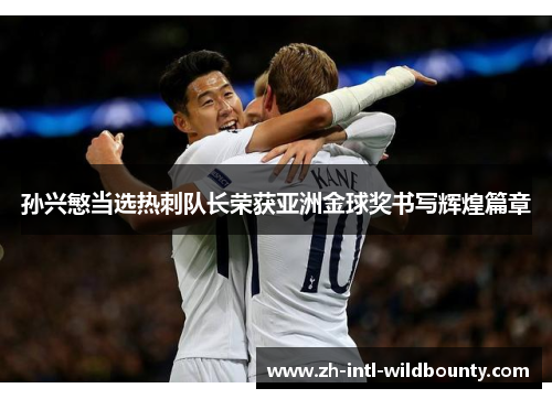 孙兴慜当选热刺队长荣获亚洲金球奖书写辉煌篇章