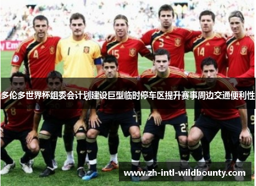 多伦多世界杯组委会计划建设巨型临时停车区提升赛事周边交通便利性